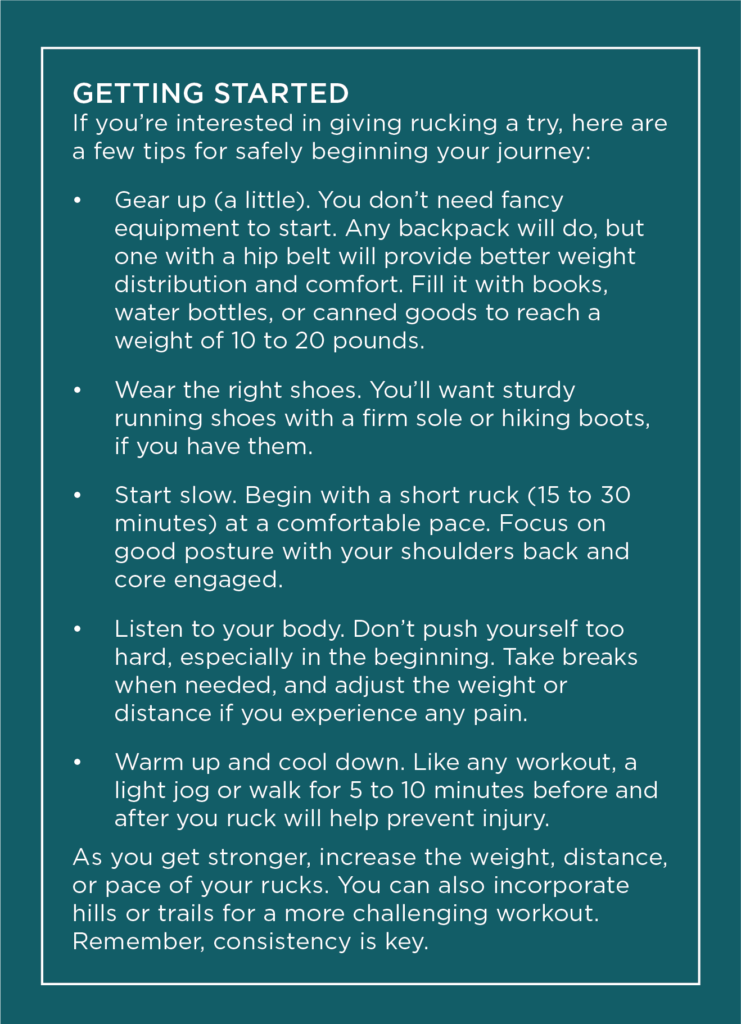 This box explains how to get started with rucking: buy the right gear, wear the right shoes, start slow, listen to your body, warm up, and cool down. As you get stronger, increase the weight, distance, or pace of your rucks.